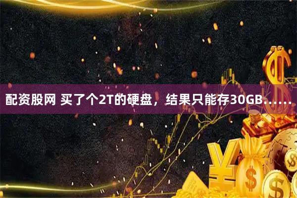 配资股网 买了个2T的硬盘，结果只能存30GB……
