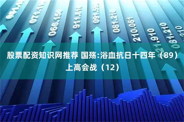 股票配资知识网推荐 国殇:浴血抗日十四年（89）上高会战（12）