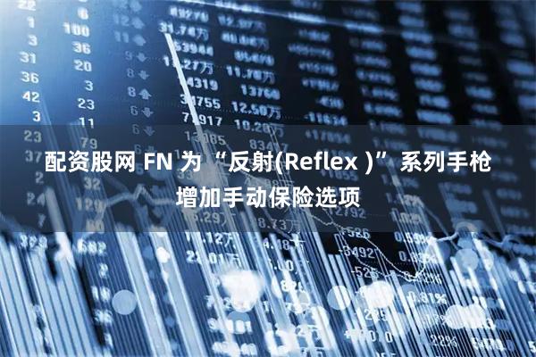配资股网 FN 为 “反射(Reflex )” 系列手枪增加手动保险选项