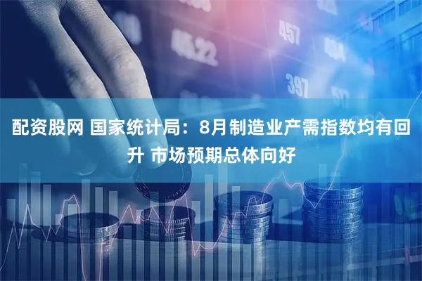 配资股网 国家统计局：8月制造业产需指数均有回升 市场预期总体向好