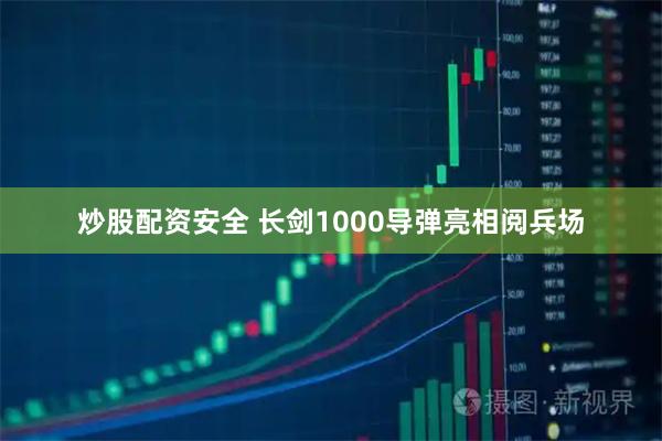 炒股配资安全 长剑1000导弹亮相阅兵场