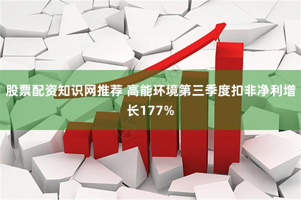 股票配资知识网推荐 高能环境第三季度扣非净利增长177%