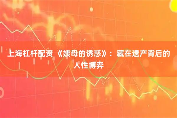 上海杠杆配资 《姨母的诱惑》：藏在遗产背后的人性博弈