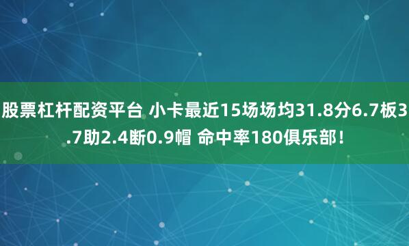 股票杠杆配资平台 小卡最近15场场均31.8分6.7板3.7助2.4断0.9帽 命中率180俱乐部！