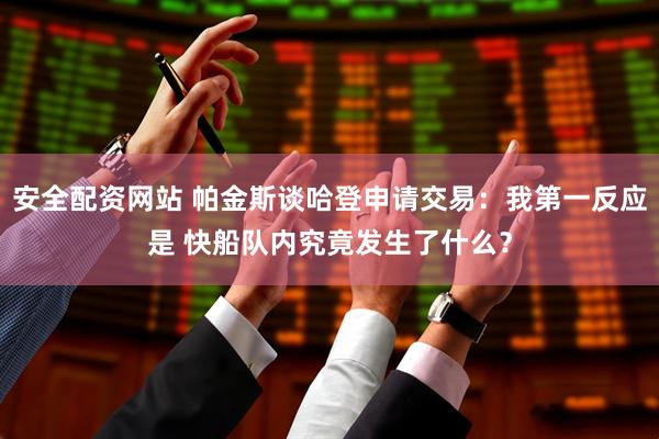 安全配资网站 帕金斯谈哈登申请交易：我第一反应是 快船队内究竟发生了什么？