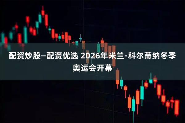 配资炒股—配资优选 2026年米兰-科尔蒂纳冬季奥运会开幕