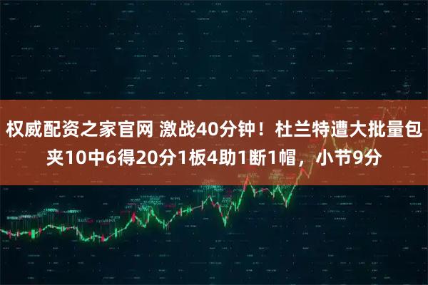 权威配资之家官网 激战40分钟！杜兰特遭大批量包夹10中6得20分1板4助1断1帽，小节9分