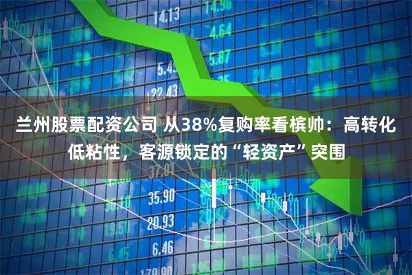 兰州股票配资公司 从38%复购率看槟帅：高转化低粘性，客源锁定的“轻资产”突围