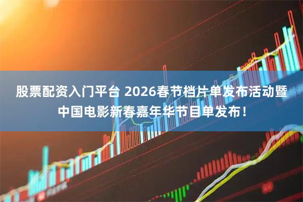 股票配资入门平台 2026春节档片单发布活动暨中国电影新春嘉年华节目单发布！