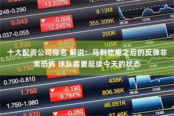 十大配资公司排名 解说：马刺吃瘪之后的反弹非常恐怖 球队需要延续今天的状态