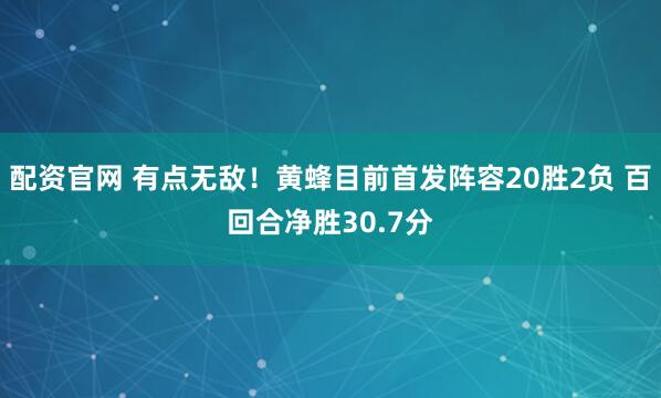 配资官网 有点无敌！黄蜂目前首发阵容20胜2负 百回合净胜30.7分