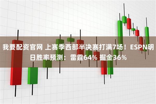 我要配资官网 上赛季西部半决赛打满7场！ESPN明日胜率预测：雷霆64% 掘金36%