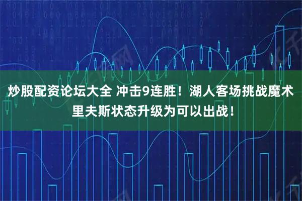炒股配资论坛大全 冲击9连胜！湖人客场挑战魔术 里夫斯状态升级为可以出战！