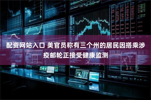 配资网站入口 美官员称有三个州的居民因搭乘涉疫邮轮正接受健康监测