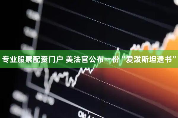 专业股票配资门户 美法官公布一份“爱泼斯坦遗书”
