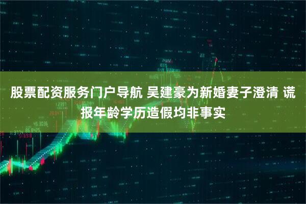 股票配资服务门户导航 吴建豪为新婚妻子澄清 谎报年龄学历造假均非事实